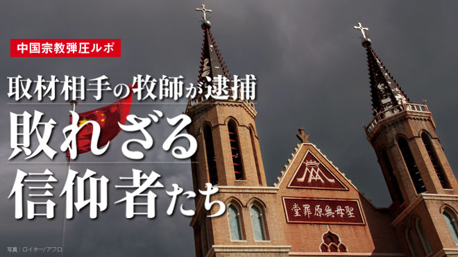 取材相手の牧師が逮捕　敗れざる信仰者たち - 中国宗教弾圧ルポ